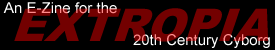 [Extropia: An E-Zine for the 20th
     Centrury Cyborg]