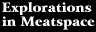 [Explorations in Meatspace]