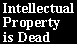 [Intellectual Property is Dead]