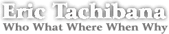 [Eric Tachibana: Who What Where When Why]